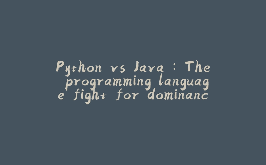 Python vs Java : The programming language fight for dominance - 拾光赋-拾光赋