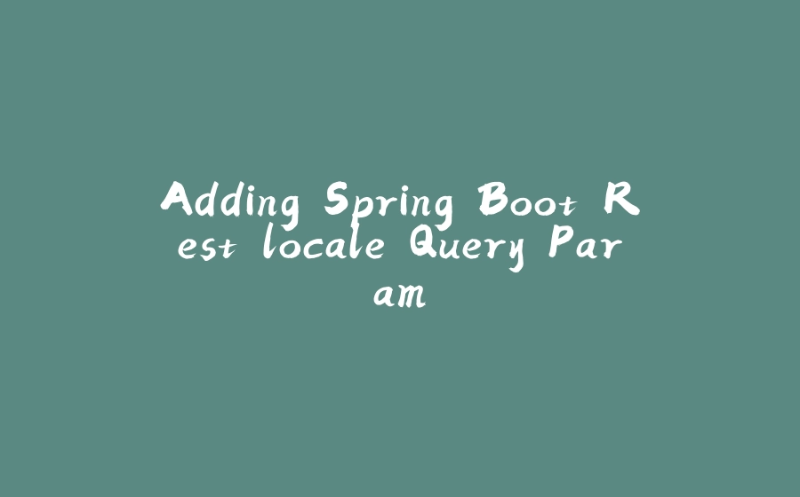 Adding Spring Boot Rest locale Query Param - 拾光赋-拾光赋