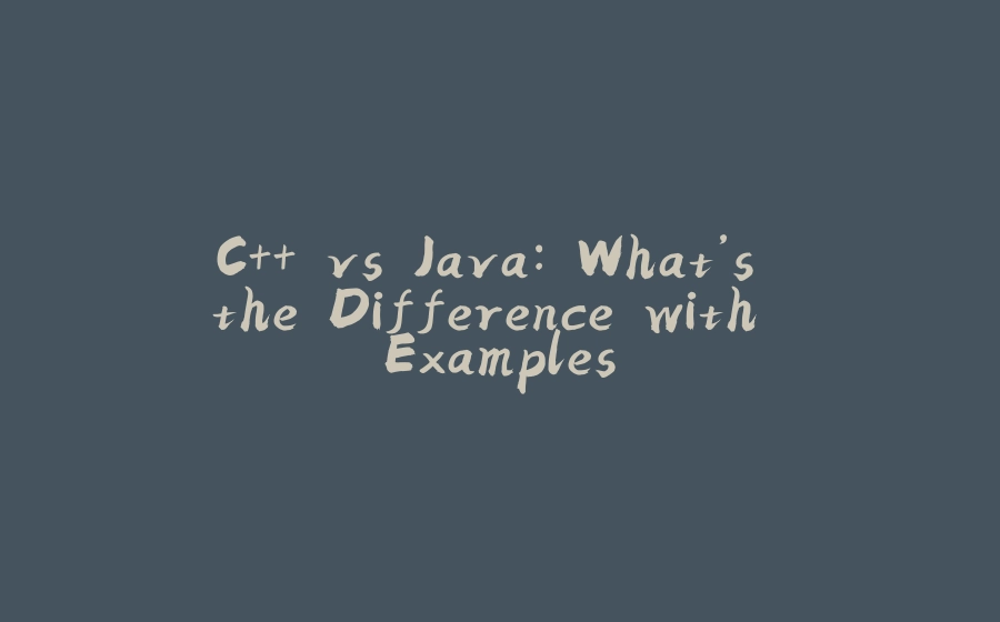 C++ vs Java: What’s the Difference with Examples - 拾光赋-拾光赋