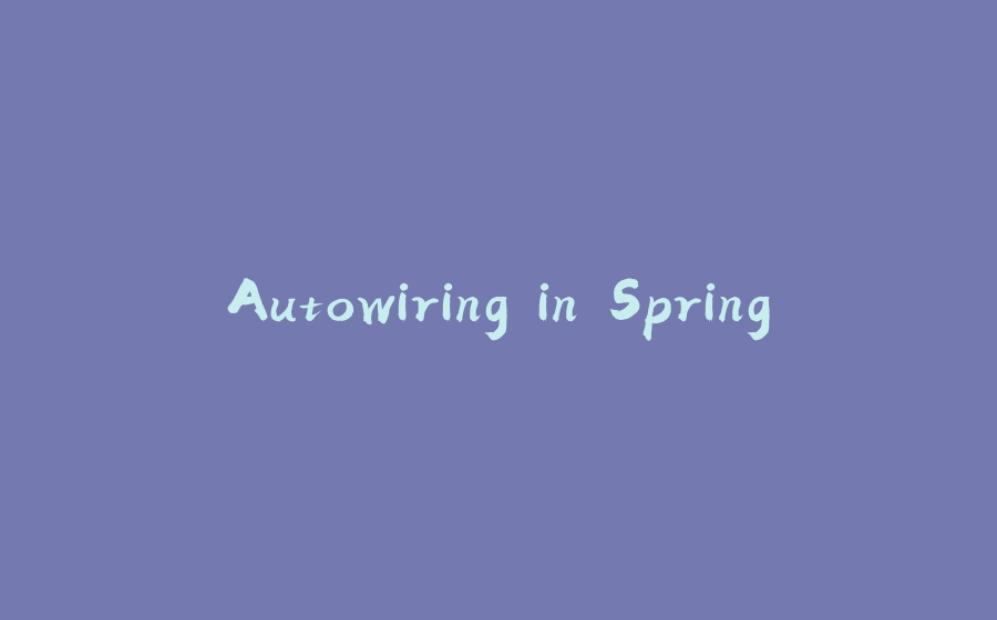 Autowiring in Spring - 拾光赋-拾光赋