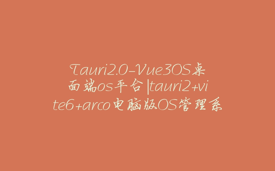 Tauri2.0-Vue3OS桌面端os平台|tauri2+vite6+arco电脑版OS管理系统 - 拾光赋-拾光赋