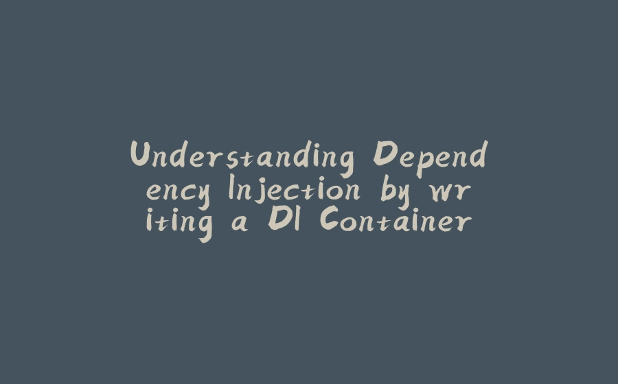 Understanding Dependency Injection by writing a DI Container - from scratch! (Part 2) - 拾光赋-拾光赋