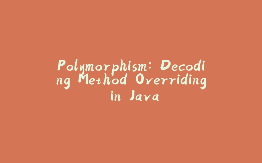 Polymorphism: Decoding Method Overriding in Java - 拾光赋-拾光赋