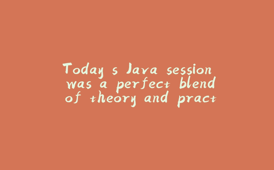 Today's Java session was a perfect blend of theory and practice! - 拾光赋-拾光赋