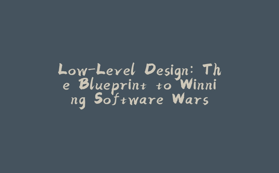 Low-Level Design: The Blueprint to Winning Software Wars - 拾光赋-拾光赋