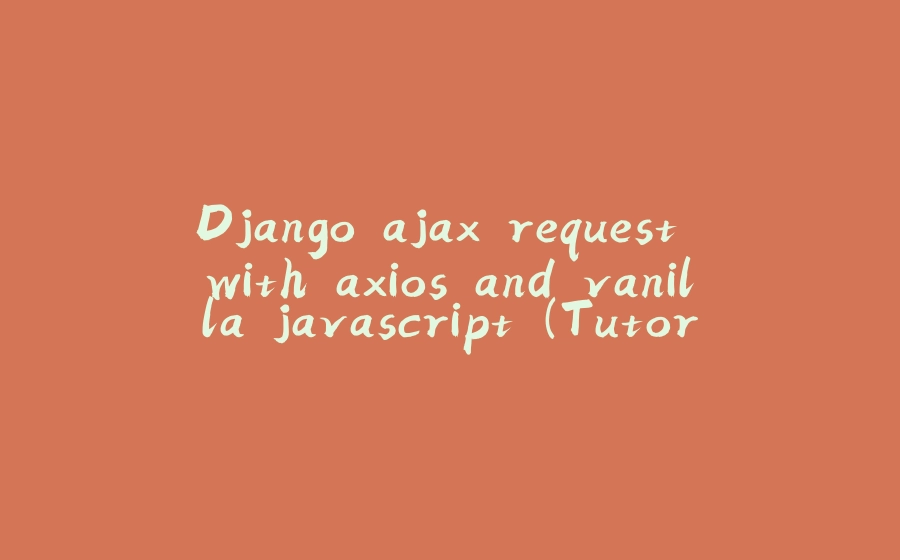 Django ajax request with axios and vanilla javascript (Tutorial) - 拾光赋-拾光赋