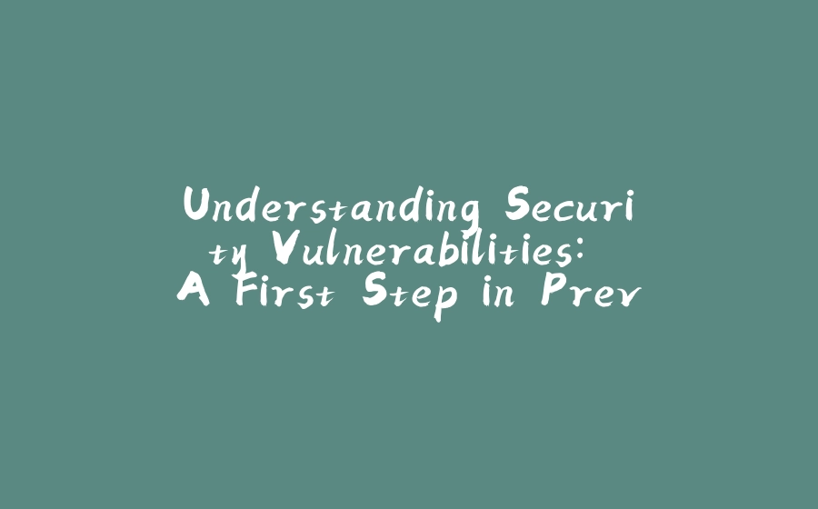 Understanding Security Vulnerabilities: A First Step in Preventing Attacks - 拾光赋-拾光赋