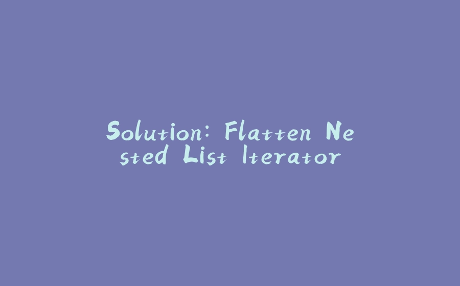 Solution: Flatten Nested List Iterator - 拾光赋-拾光赋