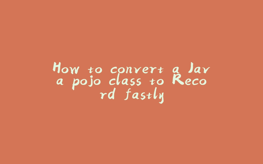 How to convert a Java pojo class to Record fastly - 拾光赋-拾光赋