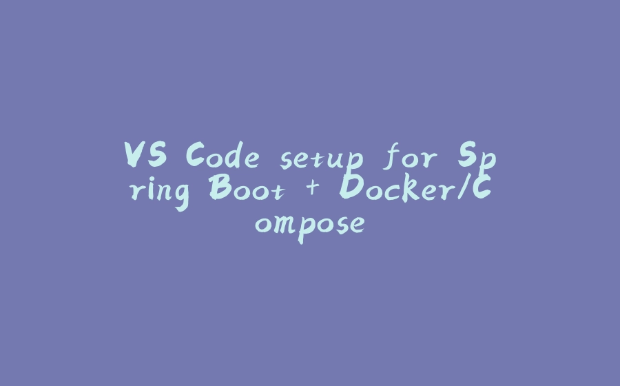 VS Code setup for Spring Boot + Docker/Compose - 拾光赋-拾光赋