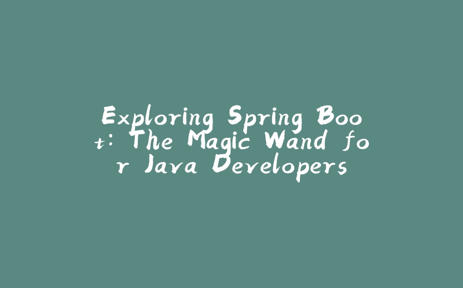 Exploring Spring Boot: The Magic Wand for Java Developers - 拾光赋-拾光赋