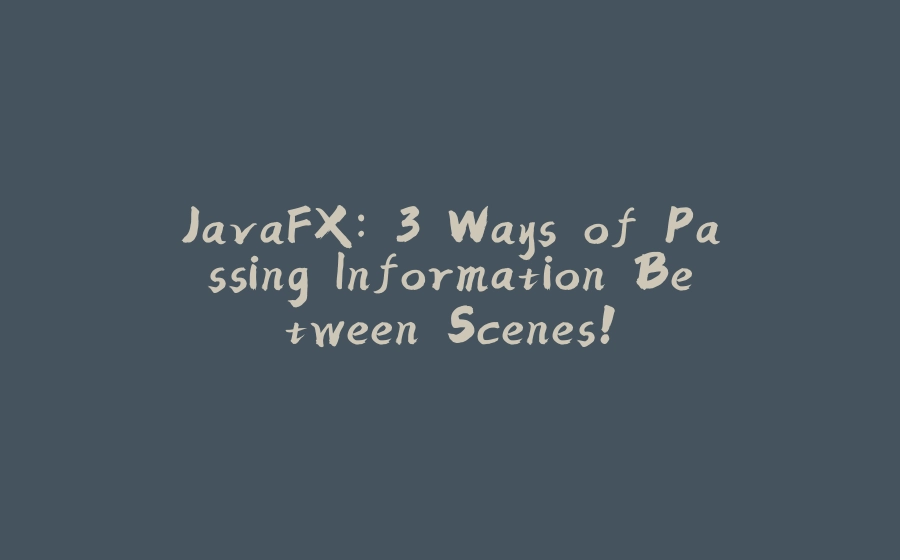 JavaFX: 3 Ways of Passing Information Between Scenes! - 拾光赋-拾光赋