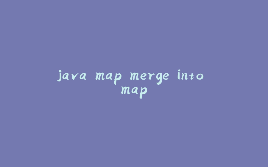 java map merge into map - 拾光赋-拾光赋