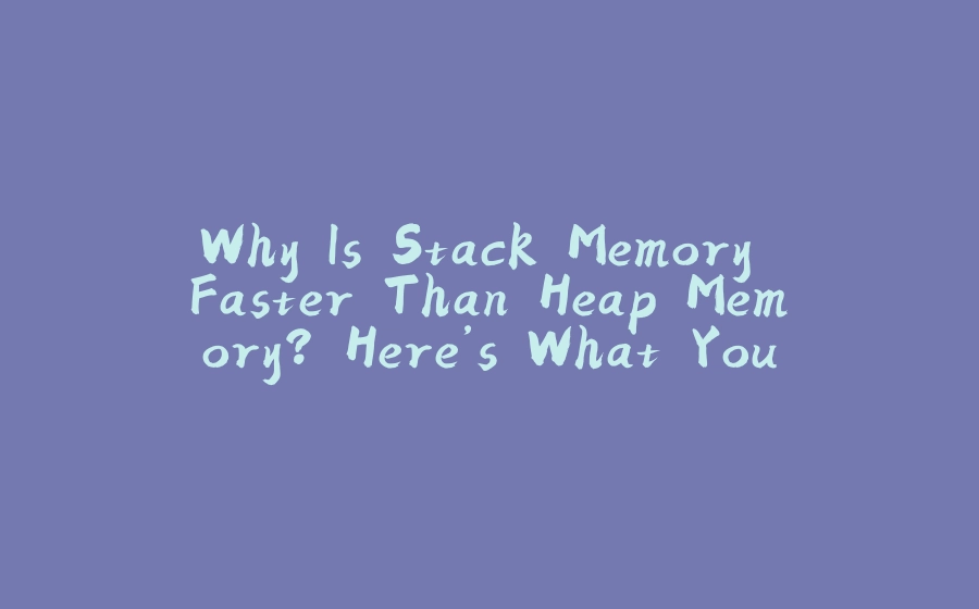 Why Is Stack Memory Faster Than Heap Memory? Here’s What You Need to Know! - 拾光赋-拾光赋