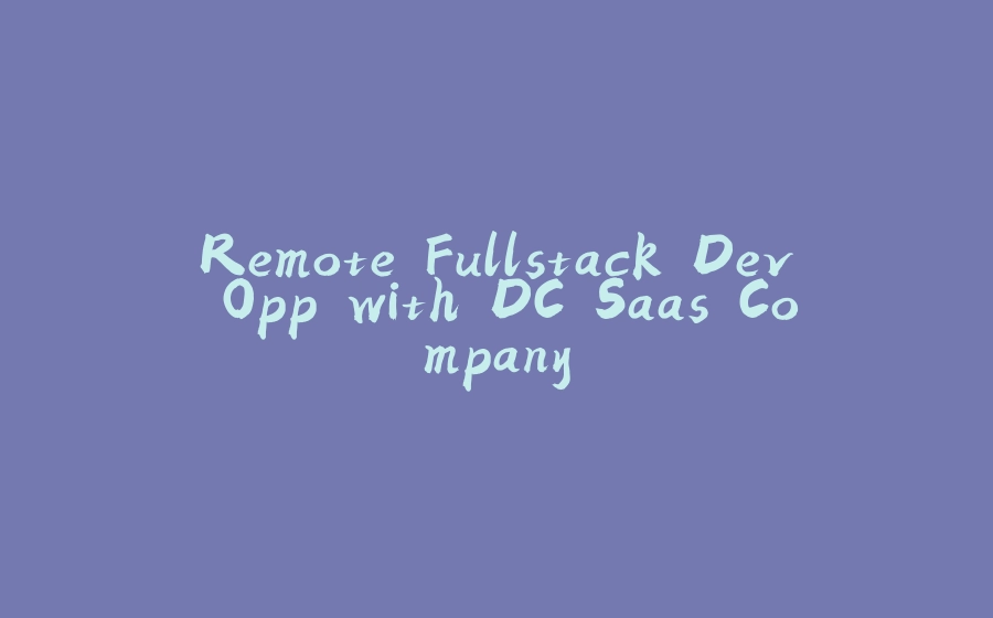 Remote Fullstack Dev Opp with DC Saas Company - 拾光赋-拾光赋