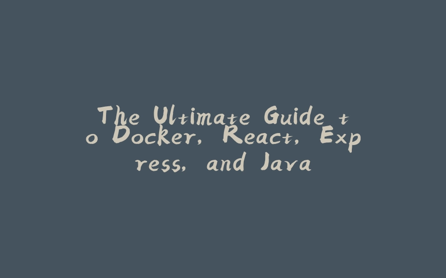 The Ultimate Guide to Docker, React, Express, and Java - 拾光赋-拾光赋