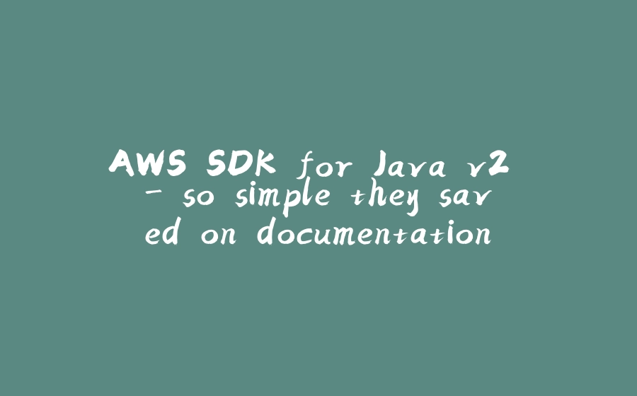 AWS SDK for Java v2 - so simple they saved on documentation - 拾光赋-拾光赋