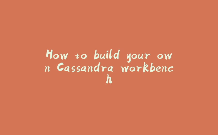 How to build your own Cassandra workbench - 拾光赋-拾光赋