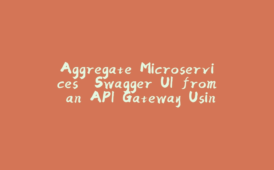 Aggregate Microservices' Swagger UI from an API Gateway Using Spring API Gateway and Micronaut - 拾光赋-拾光赋