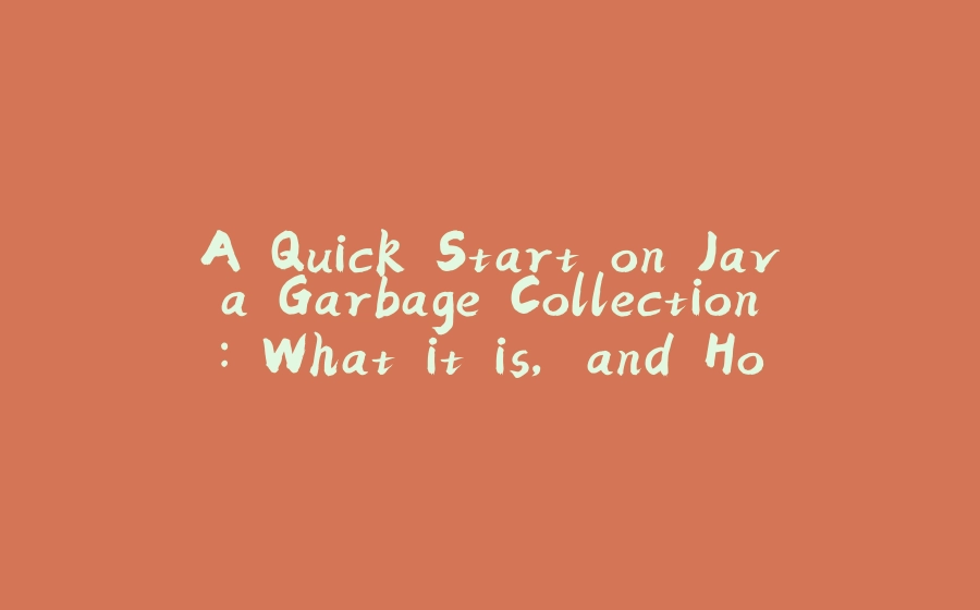 A Quick Start on Java Garbage Collection: What it is, and How it works - 拾光赋-拾光赋