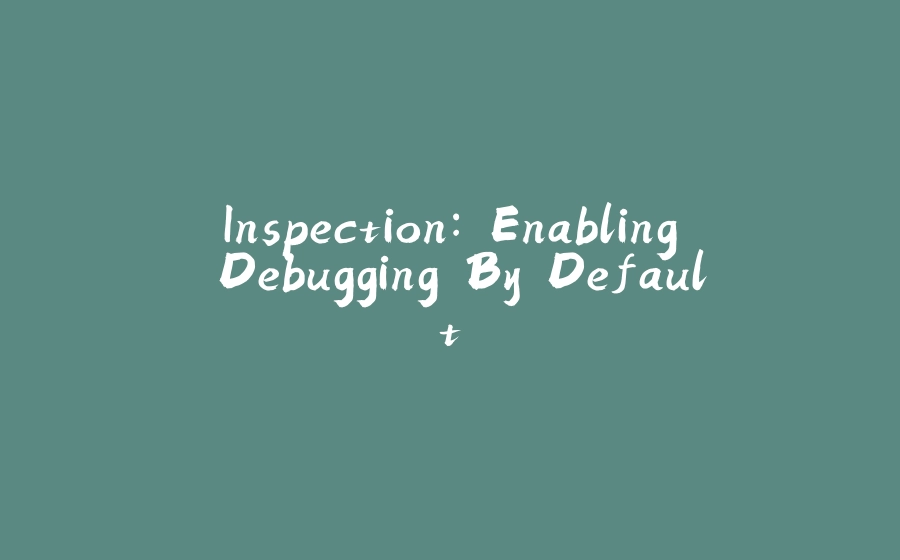 Inspection: Enabling Debugging By Default - 拾光赋-拾光赋