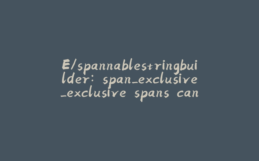 E/spannablestringbuilder: span_exclusive_exclusive spans cannot have a zero length - 拾光赋-拾光赋