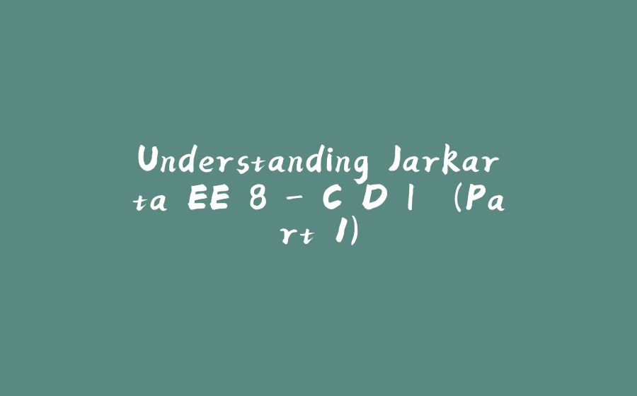 Understanding Jarkarta EE 8 - C.D.I. (Part 1) - 拾光赋-拾光赋