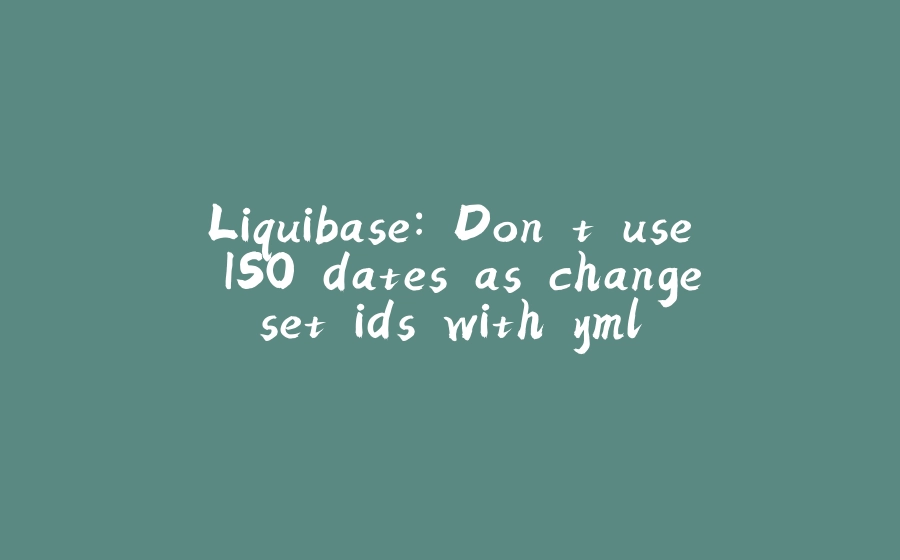 Liquibase: Don't use ISO dates as changeset ids with yml - 拾光赋-拾光赋