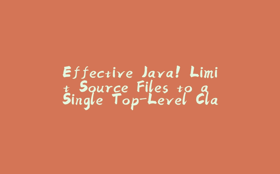 Effective Java! Limit Source Files to a Single Top-Level Class - 拾光赋-拾光赋