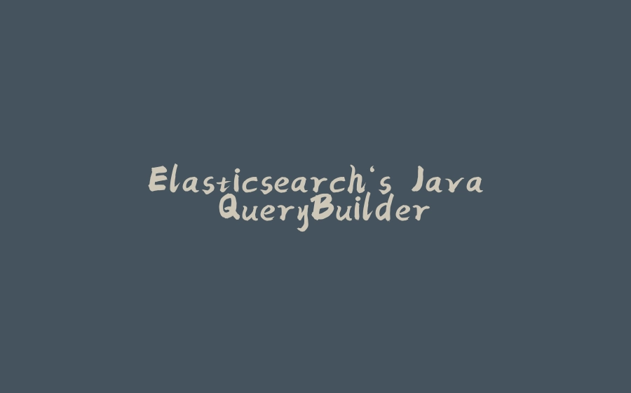 Elasticsearch‘s Java QueryBuilder - 拾光赋-拾光赋