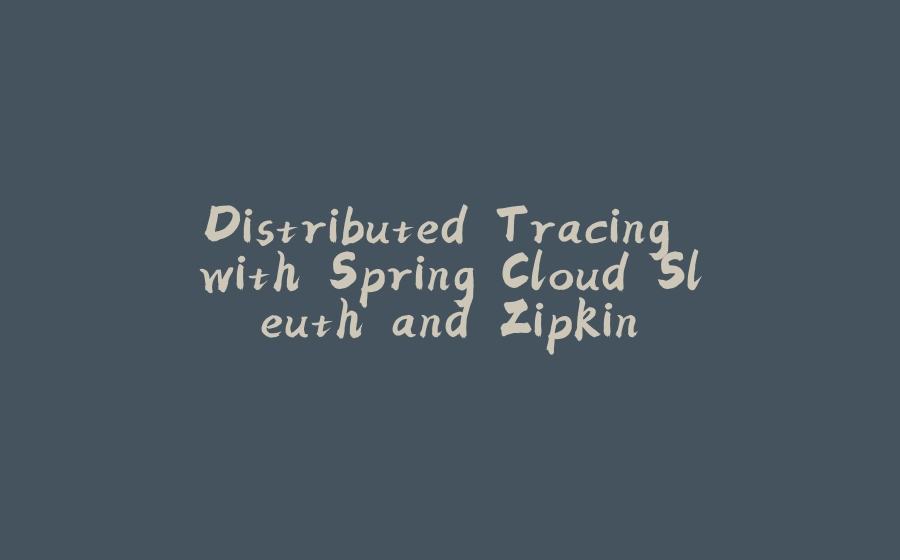 Distributed Tracing with Spring Cloud Sleuth and Zipkin - 拾光赋-拾光赋