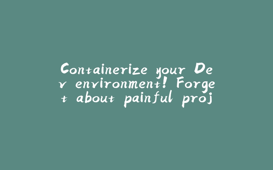 Containerize your Dev environment! Forget about painful project setup. (Beginner friendly) - 拾光赋-拾光赋