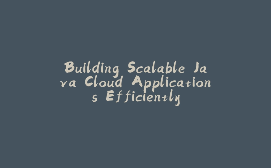 Building Scalable Java Cloud Applications Efficiently - 拾光赋-拾光赋