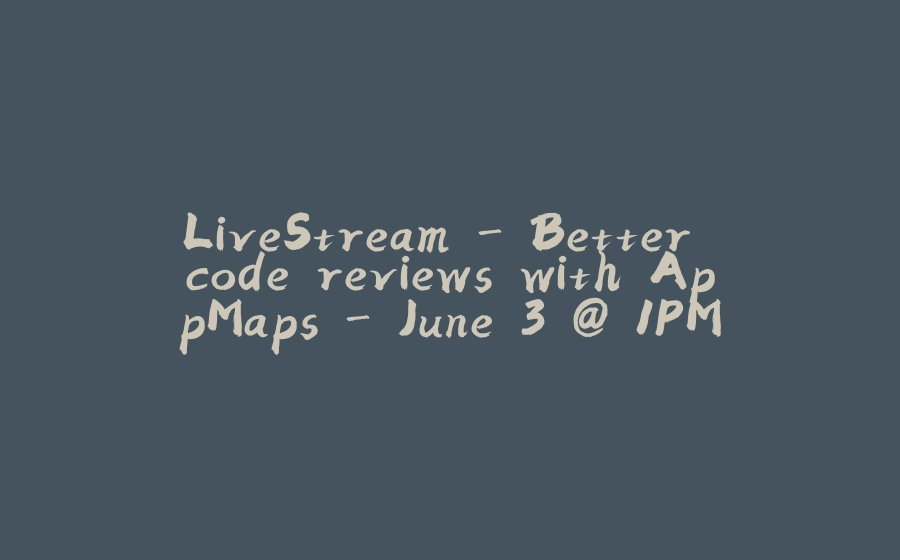 LiveStream - Better code reviews with AppMaps - June 3 @ 1PM EDT - 拾光赋-拾光赋