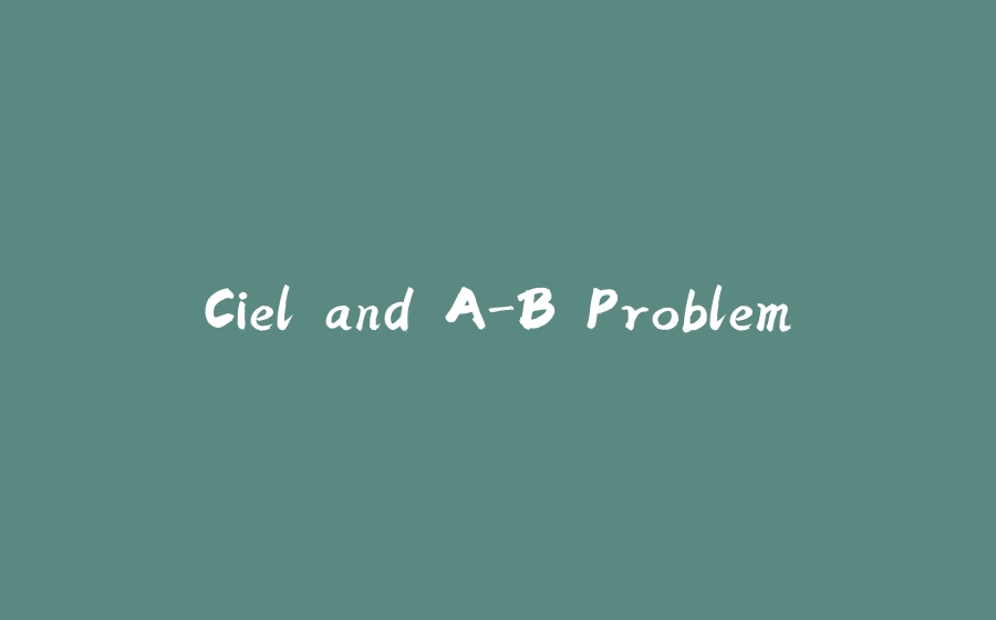 Ciel and A-B Problem - 拾光赋-拾光赋