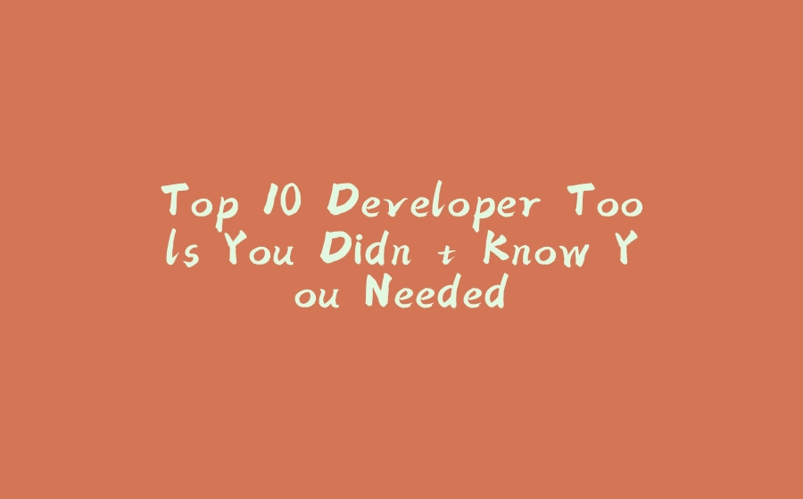 Top 10 Developer Tools You Didn't Know You Needed - 拾光赋-拾光赋