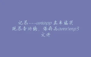 记录---uniapp 安卓端实现录音功能，保存为amr/mp3文件-拾光赋