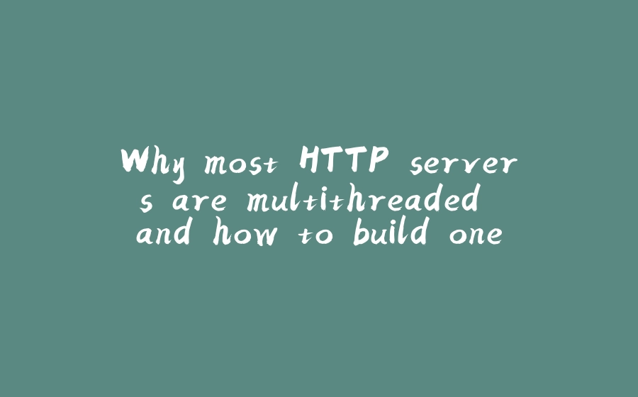 Why most HTTP servers are multithreaded and how to build one from scratch - 拾光赋-拾光赋