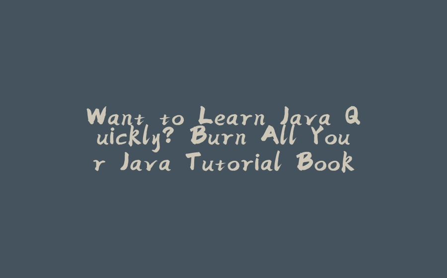 Want to Learn Java Quickly? Burn All Your Java Tutorial Books - 拾光赋-拾光赋