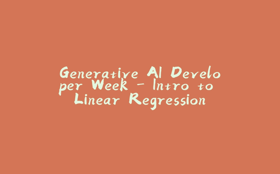 Generative AI Developer Week - Intro to Linear Regression - 拾光赋-拾光赋