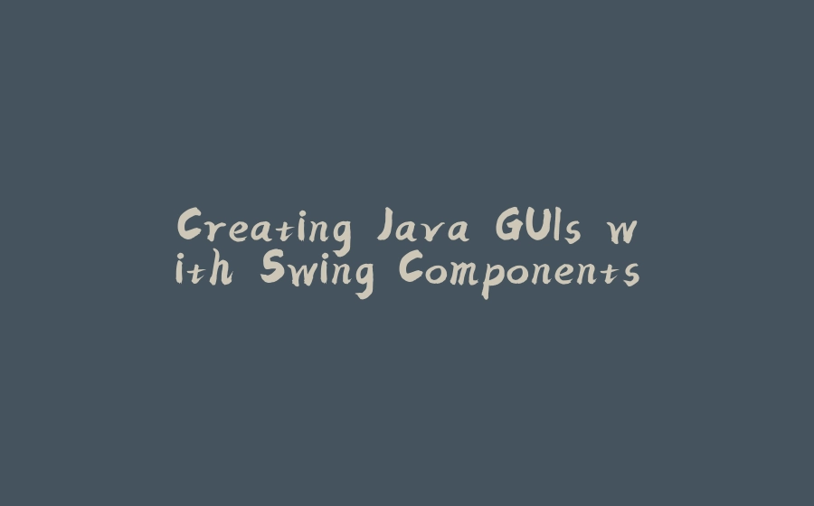 Creating Java GUIs with Swing Components - 拾光赋-拾光赋