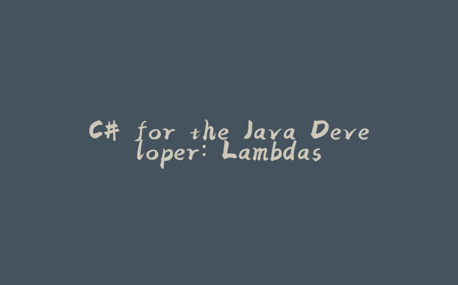 C# for the Java Developer: Lambdas - 拾光赋-拾光赋