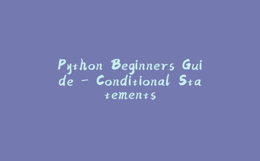 Python Beginners Guide - Conditional Statements - 拾光赋