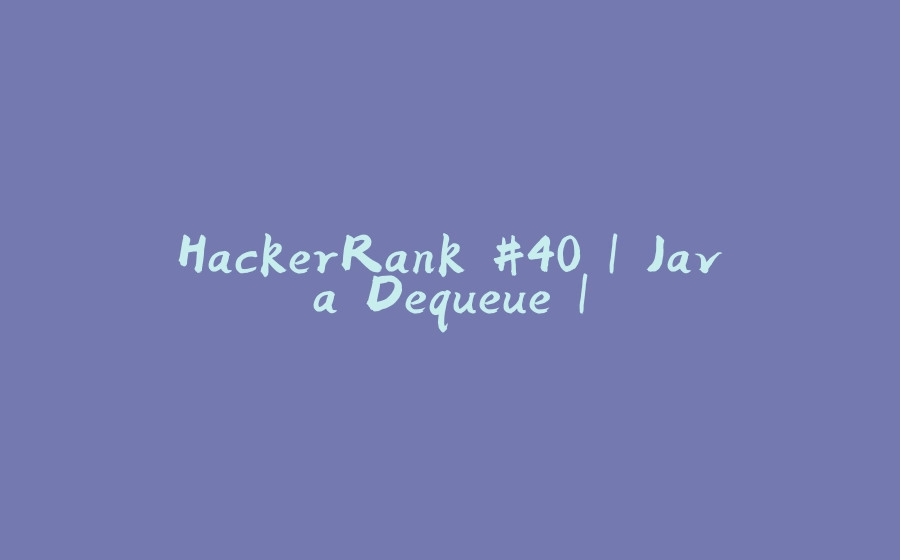 HackerRank #40 | Java Dequeue | - 拾光赋-拾光赋