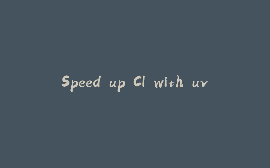 Speed up CI with uv - 拾光赋-拾光赋