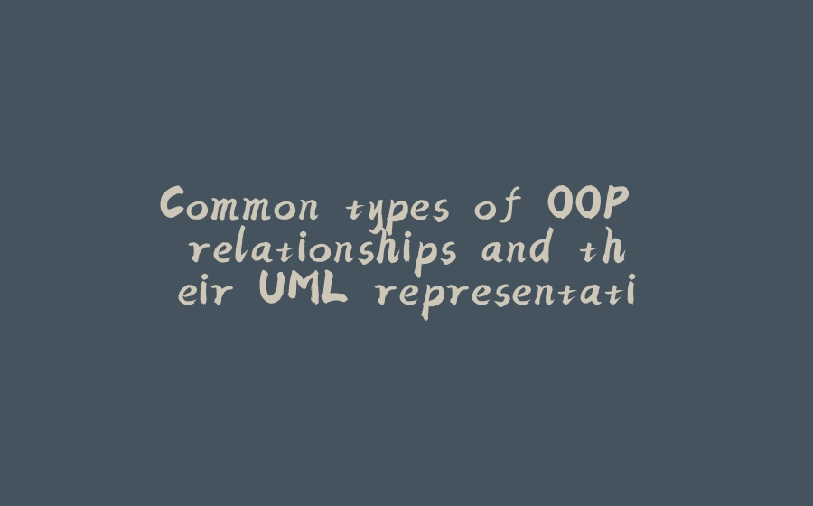 Common types of OOP relationships and their UML representation - 拾光赋-拾光赋