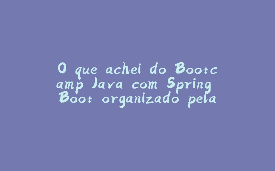 O que achei do Bootcamp Java com Spring Boot organizado pela Dio e Claro - 拾光赋-拾光赋