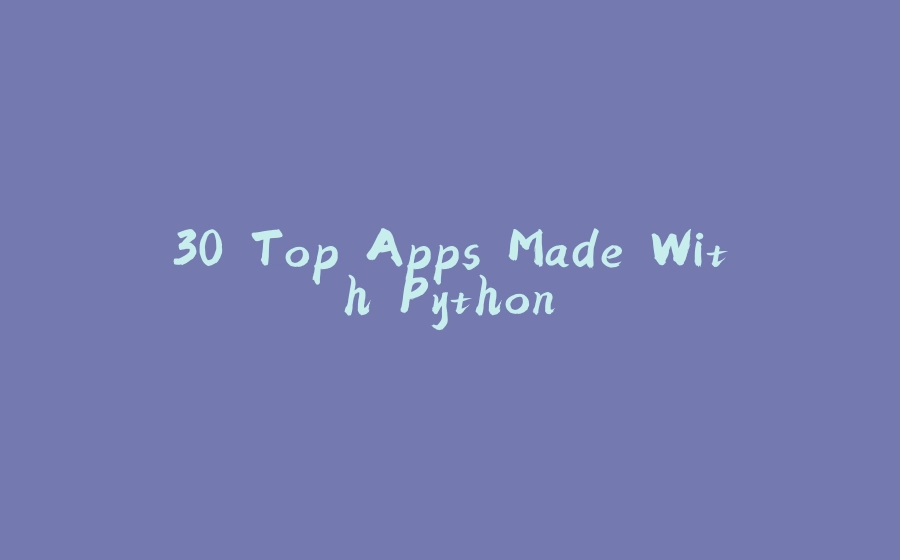 30 Top Apps Made With Python - 拾光赋-拾光赋