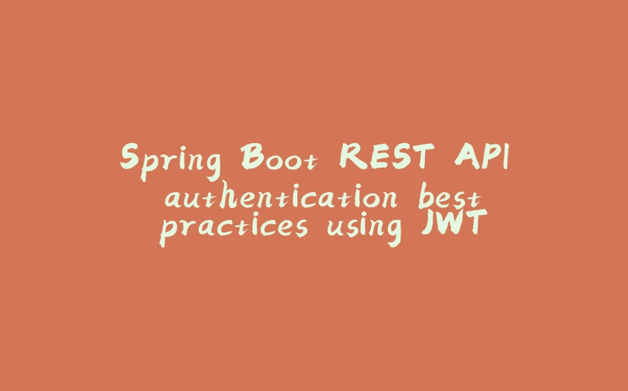 Spring Boot REST API authentication best practices using JWT - 拾光赋-拾光赋