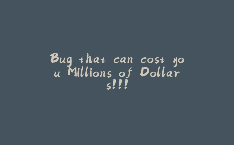 Bug that can cost you Millions of Dollars!!! - 拾光赋-拾光赋